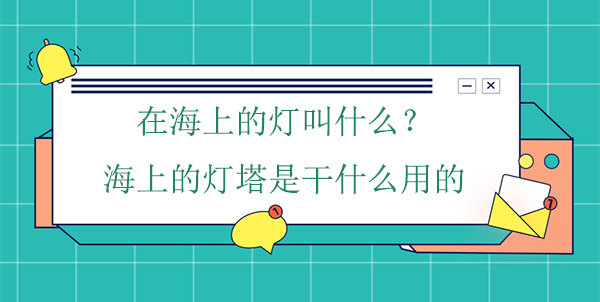 在海上的燈叫什么？海上的燈塔是干什么用的